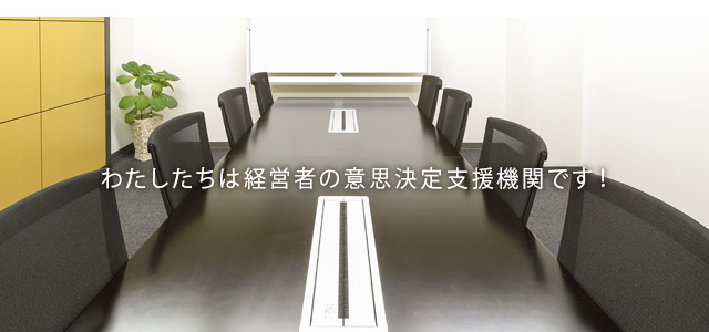 わたしたちは経営者の意思決定支援機関です!