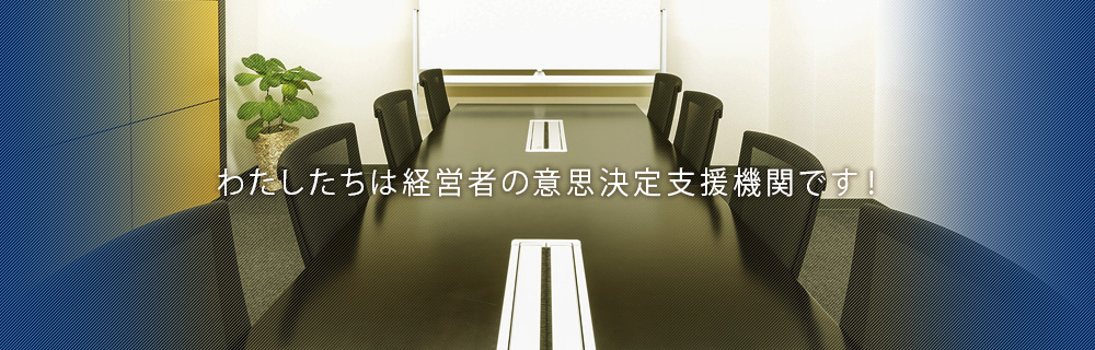 わたしたちは経営者の意思決定支援機関です!